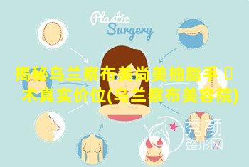 揭秘乌兰察布美尚美抽脂手 ☘ 术真实价位(乌兰察布美容院)